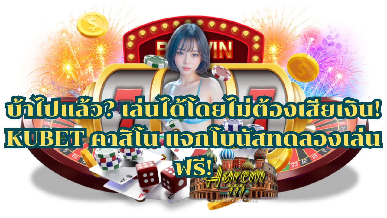บ้าไปแล้ว? เล่นได้โดยไม่ต้องเสียเงิน! KUBET คาสิโน แจกโบนัสทดลองเล่นฟรี!
