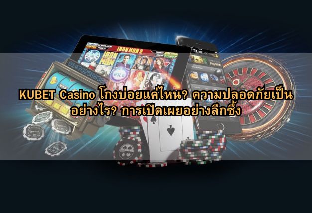 KUBET Casino โกงบ่อยแค่ไหน? ความปลอดภัยเป็นอย่างไร? การเปิดเผยอย่างลึกซึ้ง