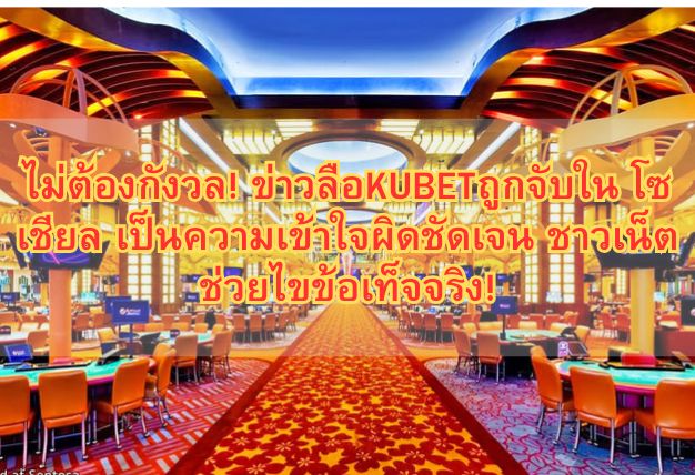 ไม่ต้องกังวล! ข่าวลือKUBETถูกจับใน โซเชียล เป็นความเข้าใจผิดชัดเจน ชาวเน็ตช่วยไขข้อเท็จจริง!