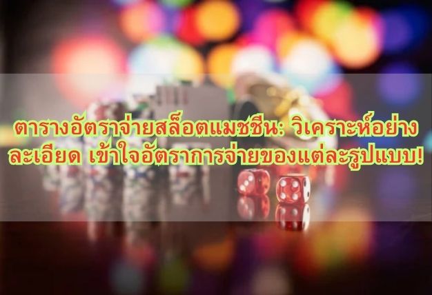 ตารางอัตราจ่ายสล็อตแมชชีน: วิเคราะห์อย่างละเอียด เข้าใจอัตราการจ่ายของแต่ละรูปแบบ!