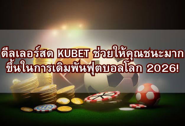 ดีลเลอร์สด KUBET ช่วยให้คุณชนะมากขึ้นในการเดิมพันฟุตบอลโลก 2026!