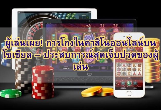 ผู้เล่นเผย! การโกงในคาสิโนออนไลน์บน โซเชียล – ประสบการณ์สุดเจ็บปวดของผู้เล่น