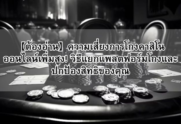 【ต้องอ่าน】ความเสี่ยงการโกงคาสิโนออนไลน์เพิ่มสูง! วิธีแยกแพลตฟอร์มโกงและปกป้องสิทธิของคุณ