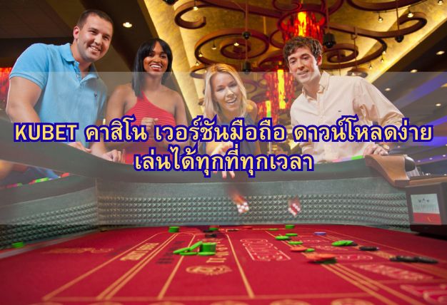 KUBET คาสิโน เวอร์ชันมือถือ ดาวน์โหลดง่าย เล่นได้ทุกที่ทุกเวลา