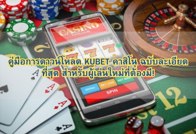 คู่มือการดาวน์โหลด KUBET คาสิโน ฉบับละเอียดที่สุด สำหรับผู้เล่นใหม่ที่ต้องมี!