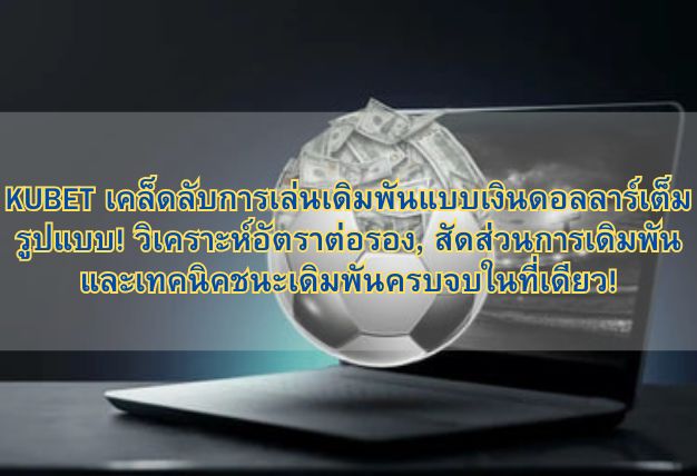 KUBET เคล็ดลับการเล่นเดิมพันแบบเงินดอลลาร์เต็มรูปแบบ! วิเคราะห์อัตราต่อรอง, สัดส่วนการเดิมพัน และเทคนิคชนะเดิมพันครบจบในที่เดียว!