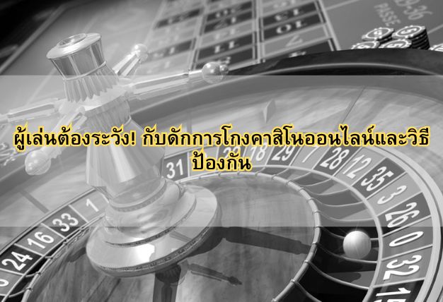 ผู้เล่นต้องระวัง! กับดักการโกงคาสิโนออนไลน์และวิธีป้องกัน