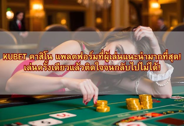 KUBET คาสิโน แพลตฟอร์มที่ผู้เล่นแนะนำมากที่สุด! เล่นครั้งเดียวแล้วติดใจจนกลับไปไม่ได้!