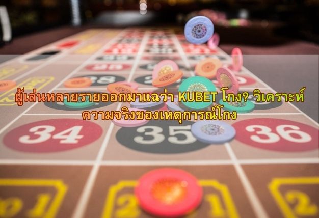 ผู้เล่นหลายรายออกมาแฉว่า KUBET โกง? วิเคราะห์ความจริงของเหตุการณ์โกง