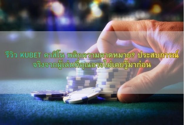 รีวิว KUBET คาสิโน พลิกความคาดหมาย? ประสบการณ์จริงจากผู้เล่นที่คุณอาจไม่เคยรู้มาก่อน